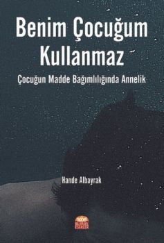 Benim Çocuğum Kullanmaz - Çocuğun Madde Bağımlılığında Annelik