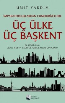 Üç Ülke Üç Başkent - Bir Büyükelçinin İran Rusya ve Avusturya Anıları 2010 - 2019
