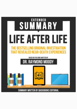 Extended Summary Of Life After Life - The Bestselling Original Investigation That Revealed Near-Death Experiences: Based On The Book Written By Dr. Raymond Moody