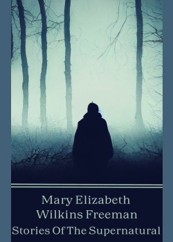 Mary Eleanor Wilkins Freeman - Stories Of The Supernatural: Victorian era supernatural collection from one of the eras most prominent supernatural women authors