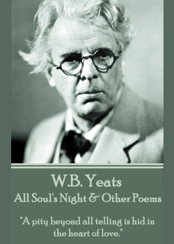 W. B. Yeats - All Soul's Night & Other Poems: "A pity beyond all telling is hid in the heart of love."