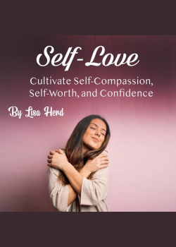 Self-Love: Cultivate Self-Compassion, Self-Worth, and Confidence