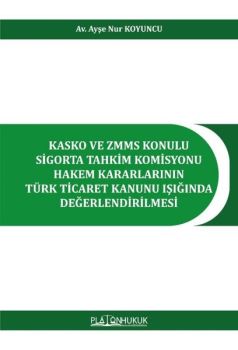 Kasko ve ZMMS Konulu Sigorta Tahkim Komisyonu Hakem Kararlarının Türk Ticaret Kanunu Işığında Değerl