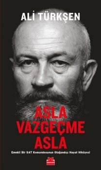 Asla Vazgeçme Asla - Emekli Bir Sat Komandosunun Olağandışı Hayat Hikayesi