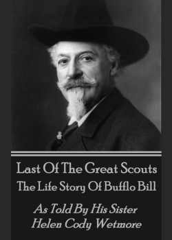 Last Of The Great Scouts - The Life Story Of Buffalo Bill: As Told By His Sister Helen Cody Wetmore