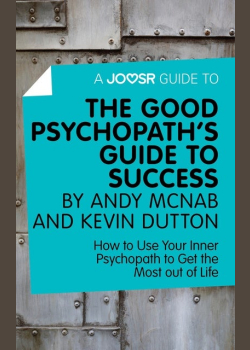 A Joosr Guide to... The Good Psychopath's Guide to Success by Andy McNab and Kevin Dutton: How to Use Your Inner Psychopath to Get the Most out of Life