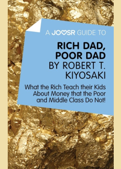 A Joosr Guide to… Rich Dad, Poor Dad by Robert T. Kiyosaki: What the Rich Teach their Kids About Money that the Poor and Middle Class Do Not!