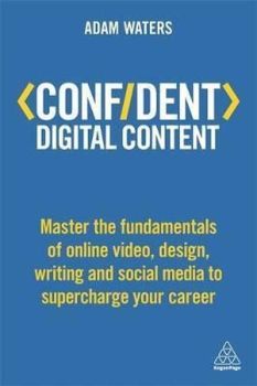 Confident Digital Content: Master the Fundamentals of Online Video Design Writing and Social Media