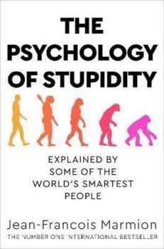 The Psychology of Stupidity: Explained by Some of the World's Smartest People