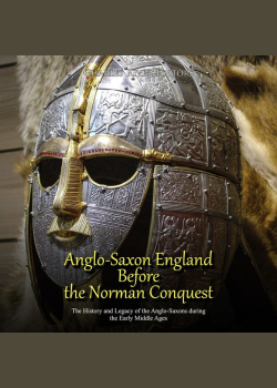 Anglo-Saxon England Before the Norman Conquest: The History and Legacy of the Anglo-Saxons during the Early Middle Ages