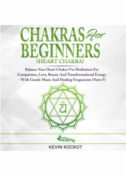 Chakras for Beginners (Heart Chakra): Balance Your Heart Chakra Via Meditation For Compassion, Love, Beauty And Transformational Energy – With Gentle Music And Healing Frequencies (Note F)