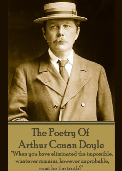 Arthur Conan Doyle, The Poetry Of: "When you have eliminated the impossible, whatever remains, however improbable, must be the truth?"