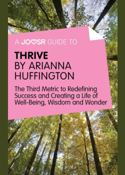 A Joosr Guide to… Thrive by Arianna Huffington: The Third Metric to Redefining Success and Creating a Life of Well-Being, Wisdom, and Wonder