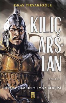 Kılıç Arslan: Diyar-ı Rum'un Yılmaz Bekçisi