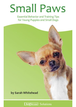 Small Paws: Essential Behavior and Training Tips for Young Puppies and Small Dogs - Dogwise Solutions