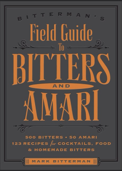 Bitterman's Field Guide to Bitters & Amari: 500 Bitters; 50 Amari; 123 Recipes for Cocktails, Food & Homemade Bitters