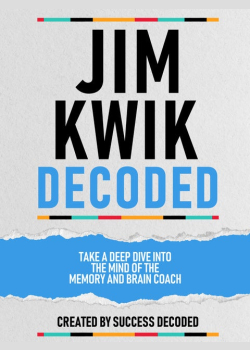 Jim Kwik Decoded: Take A Deep Dive Into The Mind Of The Memory And Brain Coach (Extended Edition)