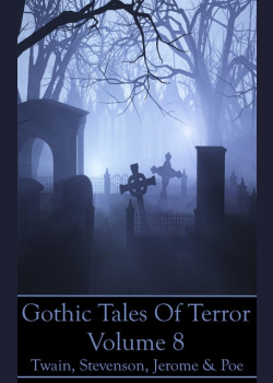 Gothic Tales Of Terror - Volume 8: A classic collection of Gothic stories. In this volume we have Twain, Stevenson, Jerome & Poe
