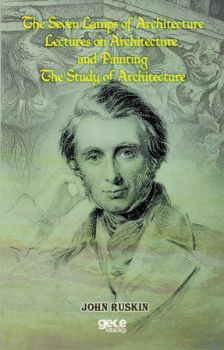 The Seven Lamps Of Architecture Lectures On Architecture And Painting The Study Of Architecture