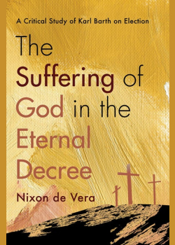 The Suffering of God in the Eternal Decree: A Critical Study of Karl Barth on Election