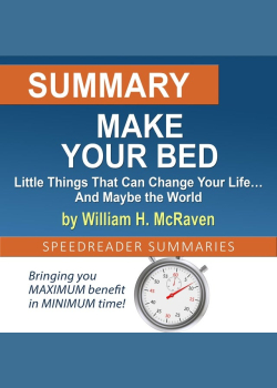 Summary of Make Your Bed: Little Things That Can Change Your Life… And Maybe the World by William H. McRaven