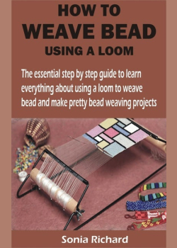 HOW TO WEAVE BEAD USING A LOOM: The essential step by step guide to learn everything about using a loom to weave bead and make pretty bead weaving proje