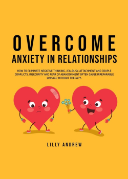 Overcome Anxiety in Relationships: How to Eliminate Negative Thinking, Jealousy, Attachment, and Couple Conflicts—Insecurity and Fear of Abandonment Often Cause Irreparable Damage Without Therapy