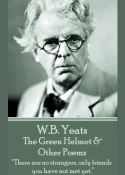 W. B. Yeats - The Green Helmet & Other Poems: “There are no strangers, only friends you have not met yet.”