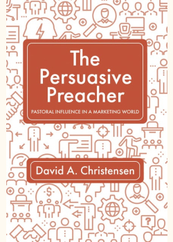 The Persuasive Preacher: Pastoral Influence in a Marketing World
