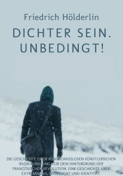 Friedrich Hölderlin - Dichter sein. Unbedingt!