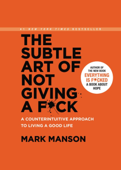 The Subtle Art of Not Giving a F*ck: A Counterintuitive Approach to Living a Good Life