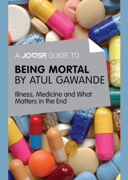A Joosr Guide to... Being Mortal by Atul Gawande: Illness, Medicine and What Matters in the End