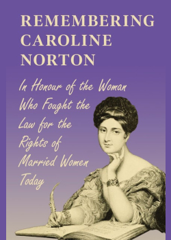 Remembering Caroline Norton -In Honour of the Woman Who Fought the Law for the Rights of Married Women Today: In Honour of the Woman Who Fought the Law for the Rights of Married Women Today