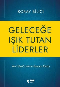 Geleceğe Işık Tutan Liderler - Yeni Nesil Liderlerin Başucu Kitabı