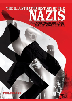 The Illustrated History of the Nazis: The nightmare rise and fall of Adolf Hitler