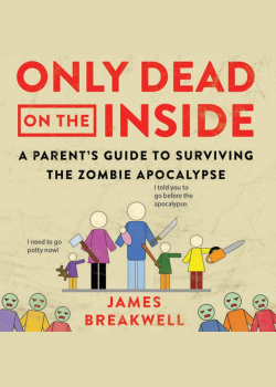 Only Dead on the Inside: A Parent's Guide to Surviving the Zombie Apocalypse
