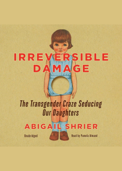 Irreversible Damage: The Transgender Craze Seducing Our Daughters