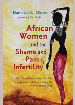 African Women and the Shame and Pain of Infertility: An Ethico-cultural Study of Christian Response to Childlessness among the Igbo People of West Africa