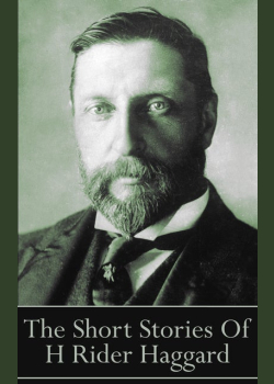 The Short Stories Of H Rider Haggard: “As I grow older, I regret to say that a detestable habit of thinking seems to be getting a hold of me.”