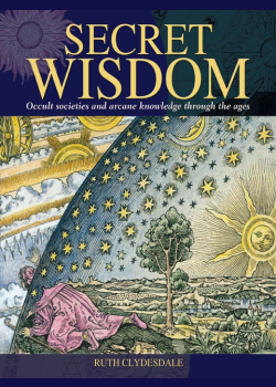 Secret Wisdom: Occult Societies and Arcane Knowledge Through the Ages
