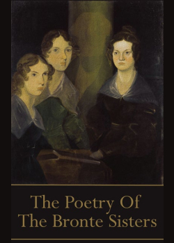 The Brontes, The Poetry Of: “He’s more myself than I am. Whatever our souls are made of, his and mine are the same…”
