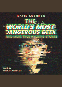 The World’s Most Dangerous Geek: And More True Hacking Stories