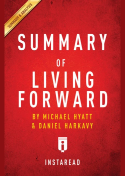 Summary of Living Forward: by Michael Hyatt and Daniel Harkavy | Includes Analysis: by Michael Hyatt and Daniel Harkavy | Includes Analysis