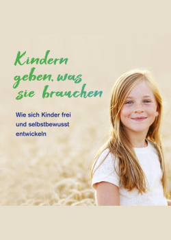 Kindern geben, was sie brauchen: Wie sich Kinder frei und selbstbewusst entwickeln