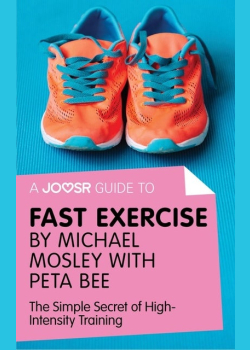 A Joosr Guide to... Fast Exercise by Michael Mosley with Peta Bee: The Simple Secret of High-Intensity Training