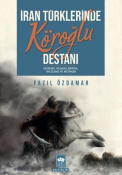 İran Türklerinde Köroğlu Destanı: Gelenek Bilimsel Birikim İnceleme ve Metinler