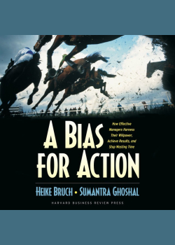 A Bias for Action: How Effective Managers Harness Their Willpower, Achieve Results, and Stop Wasting Time