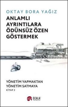 Anlamlı Ayrıntılara Ödünsüz Özen Göstermek: Yönetim Yapmaktan Yönetim Satmaya - Kitap 2