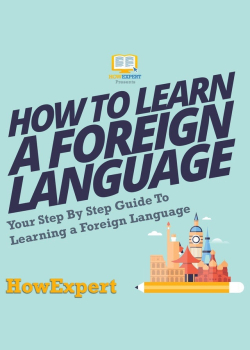 How To Learn a Foreign Language: Your Step By Step Guide To Learning a Foreign Language