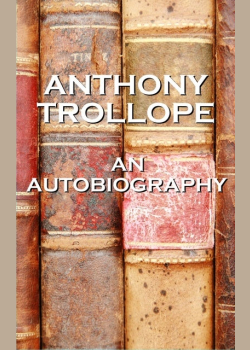 An Autobiography By Anthony Trollope: An autobiography of one of England's most celebrated authors